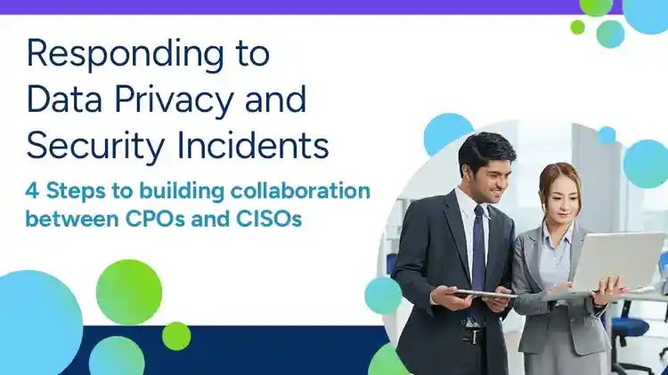 Responding to Data Privacy and Security Incidents: 4 Steps to Building Collaboration Between CPOs and CISOs